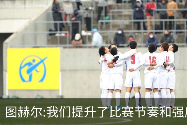 图赫尔:我们提升了比赛节奏和强度 两将伤情待查